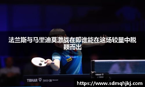 法兰斯与马里迪莫激战在即谁能在这场较量中脱颖而出