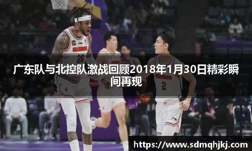 广东队与北控队激战回顾2018年1月30日精彩瞬间再现