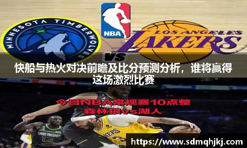 快船与热火对决前瞻及比分预测分析，谁将赢得这场激烈比赛
