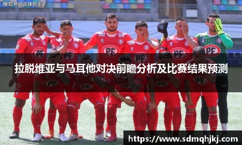拉脱维亚与马耳他对决前瞻分析及比赛结果预测